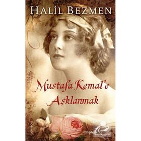 Mustafa Kemal’e Aşklanmak - Halil Bezmen