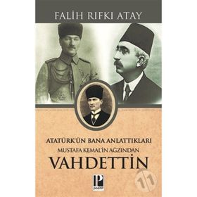MUSTAFA KEMAL'IN AĞZINDAN VAHIDETTIN ATATÜRK'ÜN BANA ANLATTIKLARI - FALIH RIFKI ATAY