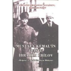 MUSTAFA KEMAL'IN DOSTU İBRAHIM EBILOV BELGESEL VE BEDII BIR HAYAT HIKAYESI - AKIF AHUNDOV;EBÜLFEZ AMANOĞLU (GULIYEV)