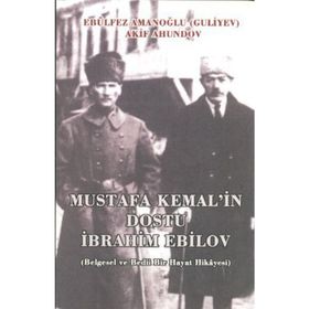 MUSTAFA KEMAL'IN DOSTU İBRAHIM EBILOV BELGESEL VE BEDII BIR HAYAT HIKAYESI - AKIF AHUNDOV;EBÜLFEZ AMANOĞLU (GULIYEV)