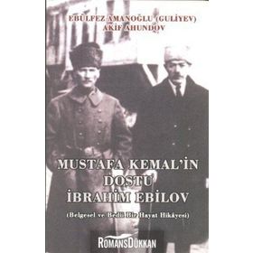 MUSTAFA KEMAL'IN DOSTU İBRAHIM EBILOV BELGESEL VE BEDII BIR HAYAT HIKAYESI - AKIF AHUNDOV;EBÜLFEZ AMANOĞLU (GULIYEV)