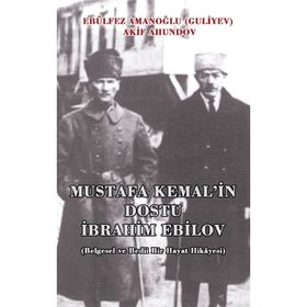 MUSTAFA KEMAL'IN DOSTU İBRAHIM EBILOV BELGESEL VE BEDII BIR HAYAT HIKAYESI - AKIF AHUNDOV;EBÜLFEZ AMANOĞLU (GULIYEV)