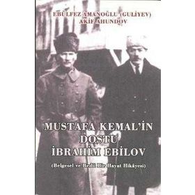 MUSTAFA KEMAL'IN DOSTU İBRAHIM EBILOV BELGESEL VE BEDII BIR HAYAT HIKAYESI - AKIF AHUNDOV;EBÜLFEZ AMANOĞLU (GULIYEV)