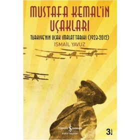 MUSTAFA KEMAL'IN UÇAKLARI TÜRKIYE'NIN UÇAK İMALAT TARIHI 1923-2012 - İSMAIL YAVUZ