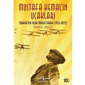 MUSTAFA KEMAL'IN UÇAKLARI TÜRKIYE'NIN UÇAK İMALAT TARIHI 1923-2012 - İSMAIL YAVUZ