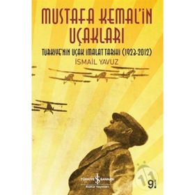 MUSTAFA KEMAL'IN UÇAKLARI TÜRKIYE'NIN UÇAK İMALAT TARIHI 1923-2012 - İSMAIL YAVUZ