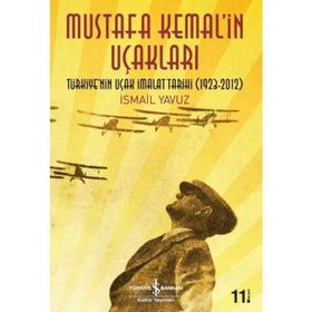 MUSTAFA KEMAL'IN UÇAKLARI TÜRKIYE'NIN UÇAK İMALAT TARIHI 1923-2012 - İSMAIL YAVUZ