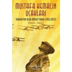 MUSTAFA KEMAL'IN UÇAKLARI TÜRKIYE'NIN UÇAK İMALAT TARIHI 1923-2012 - İSMAIL YAVUZ