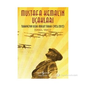 MUSTAFA KEMAL'IN UÇAKLARI TÜRKIYE'NIN UÇAK İMALAT TARIHI 1923-2012 - İSMAIL YAVUZ