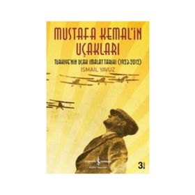 MUSTAFA KEMAL'IN UÇAKLARI TÜRKIYE'NIN UÇAK İMALAT TARIHI 1923-2012 - İSMAIL YAVUZ