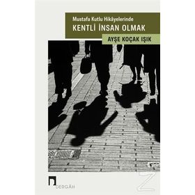 Mustafa Kutlu Hikayelerinde Kentli İnsan Olmak - Ayşe Koçak Işık