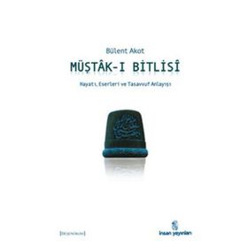 MÜŞTÂK-I BITLISÎ HAYATI, ESERLERI VE TASAVVUF ANLAYIŞI - BÜLENT AKOT