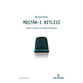 MÜŞTÂK-I BITLISÎ HAYATI, ESERLERI VE TASAVVUF ANLAYIŞI - BÜLENT AKOT