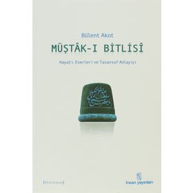 MÜŞTÂK-I BITLISÎ HAYATI, ESERLERI VE TASAVVUF ANLAYIŞI - BÜLENT AKOT