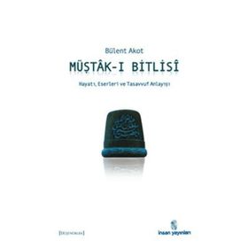 MÜŞTÂK-I BITLISÎ HAYATI, ESERLERI VE TASAVVUF ANLAYIŞI - BÜLENT AKOT