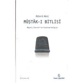 MÜŞTÂK-I BITLISÎ HAYATI, ESERLERI VE TASAVVUF ANLAYIŞI - BÜLENT AKOT
