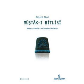 MÜŞTÂK-I BITLISÎ HAYATI, ESERLERI VE TASAVVUF ANLAYIŞI - BÜLENT AKOT