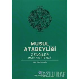 Musul Atabeyliği Zengiler Musul Kolu 1146-1233 - Halil İbrahim Gök