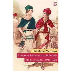Mütareke Dönemi İstanbulu’nda Moda ve Kadın 1918-1923 - Elif Mahir Metinsoy