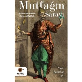 Mutfağın Sarayı Seyahatnamelerde Osmanlı Mutfağı Yasin Baturhan Ergin