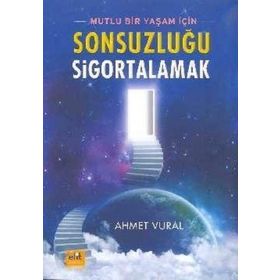 MUTLU BIR YAŞAM İÇİN SONSUZLUĞU SIGORTALAMAK - AHMET VURAL