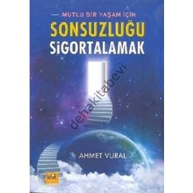 MUTLU BIR YAŞAM İÇİN SONSUZLUĞU SIGORTALAMAK - AHMET VURAL