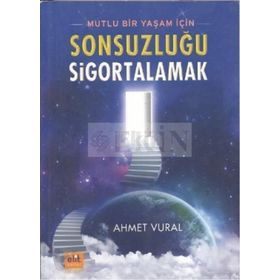 MUTLU BIR YAŞAM İÇİN SONSUZLUĞU SIGORTALAMAK - AHMET VURAL