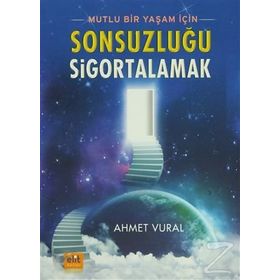 MUTLU BIR YAŞAM İÇİN SONSUZLUĞU SIGORTALAMAK - AHMET VURAL