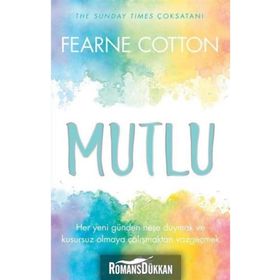 Mutlu: Her Yeni Günden Neşe Duymak ve Kusursuz Olmaya Çalışmaktan Vazgeçmek - Fearne Cotton