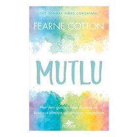 Mutlu: Her Yeni Günden Neşe Duymak ve Kusursuz Olmaya Çalışmaktan Vazgeçmek - Fearne Cotton