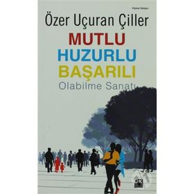 MUTLU HUZURLU BAŞARILI OLABILME SANATI - ÖZER UÇURAN ÇİLLER