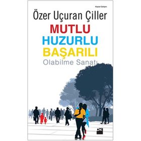MUTLU HUZURLU BAŞARILI OLABILME SANATI - ÖZER UÇURAN ÇİLLER