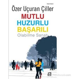 MUTLU HUZURLU BAŞARILI OLABILME SANATI - ÖZER UÇURAN ÇİLLER