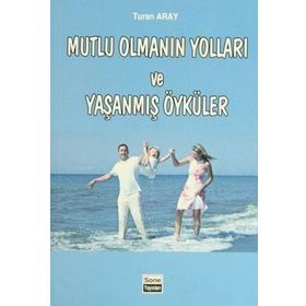 Mutlu Olmanın Yolları ve Yaşanmış Öyküler - Turan Aray
