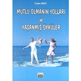Mutlu Olmanın Yolları ve Yaşanmış Öyküler - Turan Aray