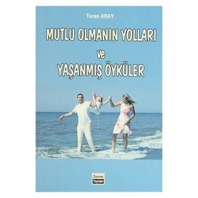 Mutlu Olmanın Yolları ve Yaşanmış Öyküler - Turan Aray