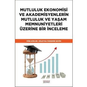 Mutluluk Ekonomisi ve Akademisyenlerin Mutluluk ve Yaşam Memnuniyetleri Üzerine Bir İnceleme - Züleyha Özdemir Sevim