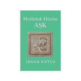 Mutluluk Hüzün Aşk - İhsan Kutlu