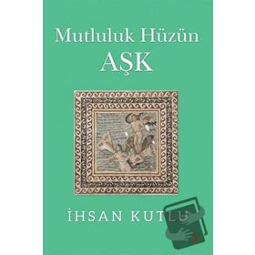 Mutluluk Hüzün Aşk - İhsan Kutlu