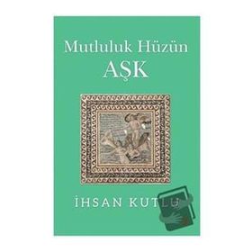 Mutluluk Hüzün Aşk - İhsan Kutlu