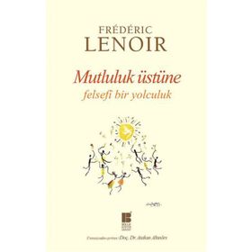 Mutluluk Üstüne Felsefi Bir Yolculuk - Frederic Lenoir