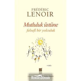 Mutluluk Üstüne Felsefi Bir Yolculuk - Frederic Lenoir
