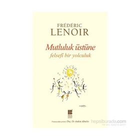 Mutluluk Üstüne Felsefi Bir Yolculuk - Frederic Lenoir