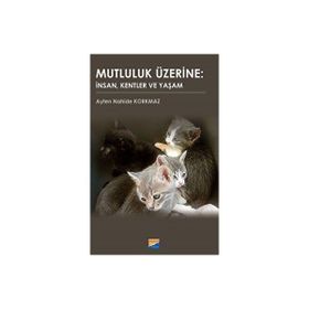 Mutluluk Üzerine İnsan Kentler ve Yaşam - Ayten Nahide Korkmaz