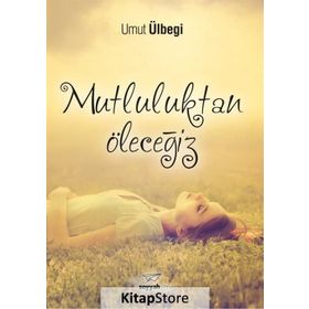 Mutluluktan Öleceğiz / Umut Ülbegi