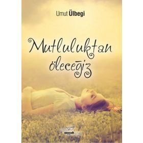 Mutluluktan Öleceğiz / Umut Ülbegi