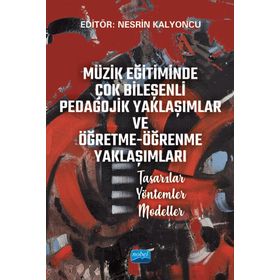 Müzik Eğitiminde Çok Bileşenli Pedagojik Yaklaşımlar ve Öğretme Öğrenme Yaklaşımları Tasarılar Yöntemler Modeller Nobel Akademik Yayıncılık