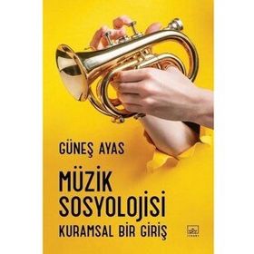 Müzik Sosyolojisi: Kuramsal Bir Giriş - Güneş Ayas