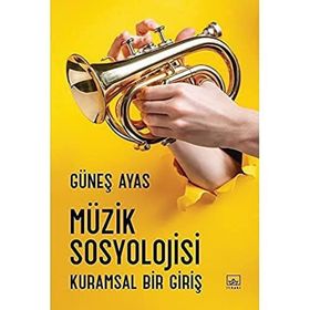 Müzik Sosyolojisi: Kuramsal Bir Giriş - Güneş Ayas