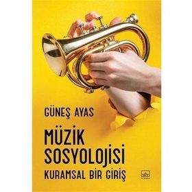 Müzik Sosyolojisi: Kuramsal Bir Giriş - Güneş Ayas